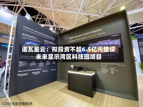 诺瓦星云:拟投资不超6.5亿元建设未来显示湾区科技园项目-第2张图片