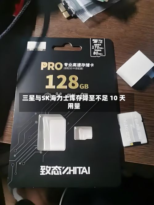 三星与SK海力士库存降至不足 10 天用量