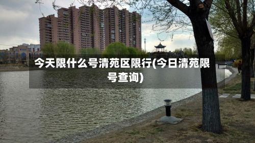 今天限什么号清苑区限行(今日清苑限号查询)