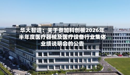华大智造:关于参加科创板2026年半年度医疗器械及医疗设备行业集体业绩说明会的公告
