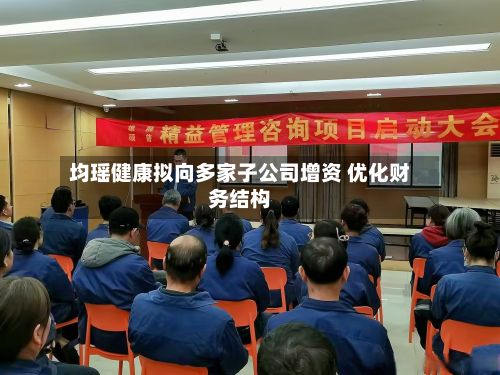 均瑶健康拟向多家子公司增资 优化财务结构-第3张图片