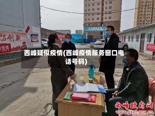 西峰疑似疫情(西峰疫情服务窗口电话号码)-第3张图片
