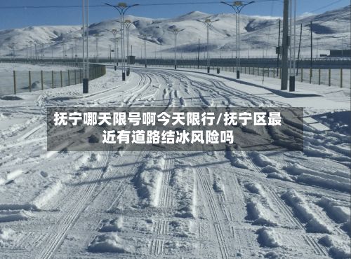 抚宁哪天限号啊今天限行/抚宁区最近有道路结冰风险吗