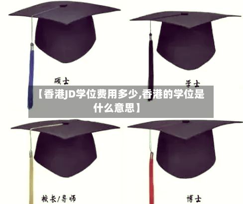 【香港JD学位费用多少,香港的学位是什么意思】-第3张图片
