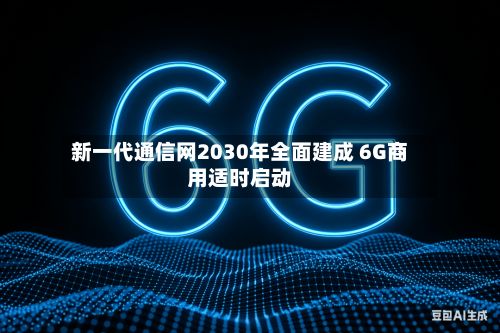 新一代通信网2030年全面建成 6G商用适时启动-第3张图片