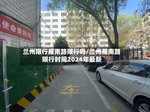 兰州限行雁南路限行吗/兰州雁南路限行时间2024年最新-第2张图片