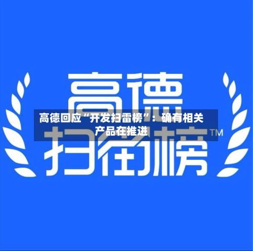 高德回应“开发扫雷榜”:确有相关产品在推进