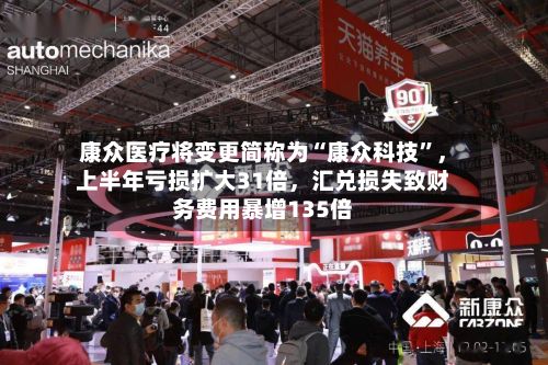 康众医疗将变更简称为“康众科技”,上半年亏损扩大31倍,汇兑损失致财务费用暴增135倍