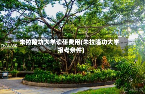 朱拉隆功大学读研费用(朱拉隆功大学报考条件)