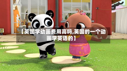 【英国学动画费用高吗,英国的一个动画学英语的】-第3张图片
