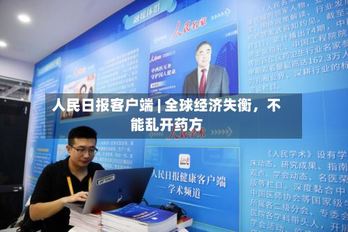 人民日报客户端 | 全球经济失衡，不能乱开药方-第2张图片