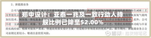 郑中设计:亚泰一兆及一致行动人持股比例已降至52.00%-第2张图片