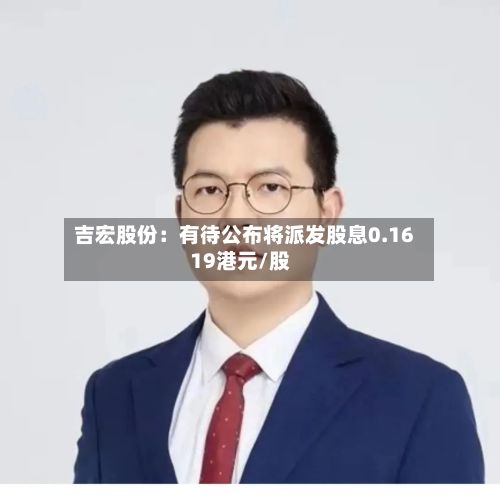 吉宏股份:有待公布将派发股息0.1619港元/股