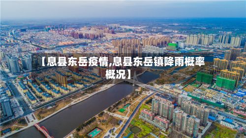 【息县东岳疫情,息县东岳镇降雨概率概况】-第2张图片