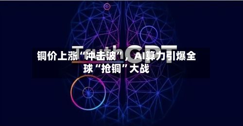 铜价上涨“冲击波”，AI算力引爆全球“抢铜”大战-第3张图片