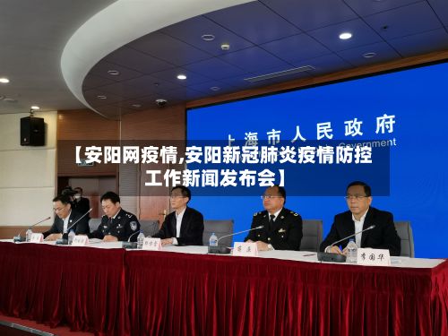 【安阳网疫情,安阳新冠肺炎疫情防控工作新闻发布会】