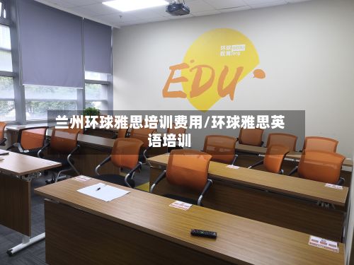 兰州环球雅思培训费用/环球雅思英语培训