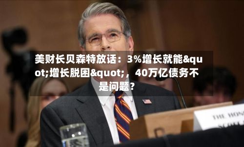 美财长贝森特放话：3%增长就能"增长脱困"，40万亿债务不是问题？-第2张图片