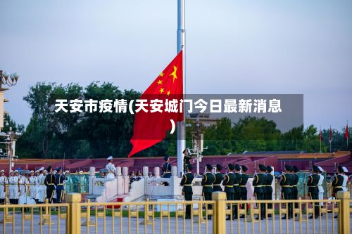 天安市疫情(天安城门今日最新消息)-第2张图片