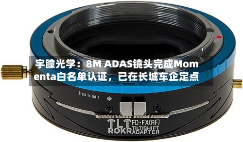 宇瞳光学：8M ADAS镜头完成Momenta白名单认证，已在长城车企定点