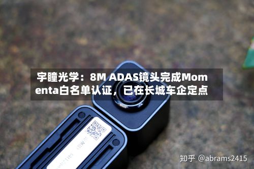 宇瞳光学：8M ADAS镜头完成Momenta白名单认证，已在长城车企定点-第2张图片