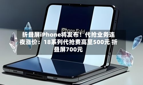 折叠屏iPhone将发布!代抢业务连夜涨价:18系列代抢费高至500元 折叠屏700元-第2张图片