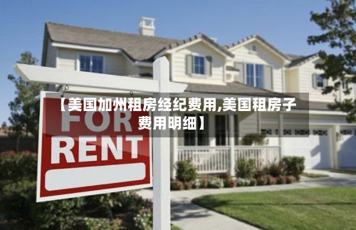 【美国加州租房经纪费用,美国租房子费用明细】-第3张图片