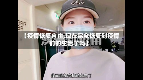 【疫情恢复自由,现在完全恢复到疫情前的生活了吗】-第2张图片
