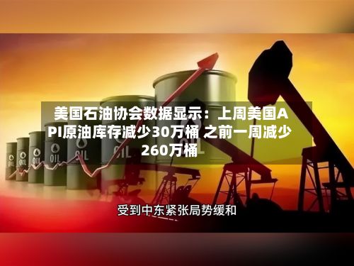 美国石油协会数据显示：上周美国API原油库存减少30万桶 之前一周减少260万桶