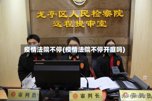 疫情法院不停(疫情法院不停开庭吗)-第2张图片