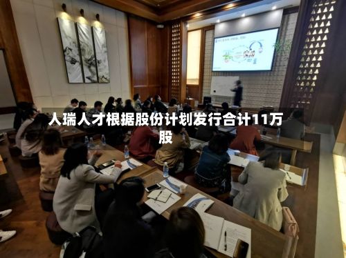 人瑞人才根据股份计划发行合计11万股-第1张图片