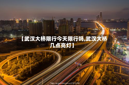 【武汉大桥限行今天限行吗,武汉大桥几点亮灯】-第2张图片