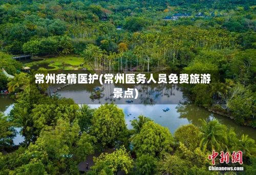 常州疫情医护(常州医务人员免费旅游景点)