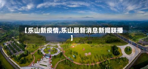 【乐山新疫情,乐山最新消息新闻联播】-第2张图片
