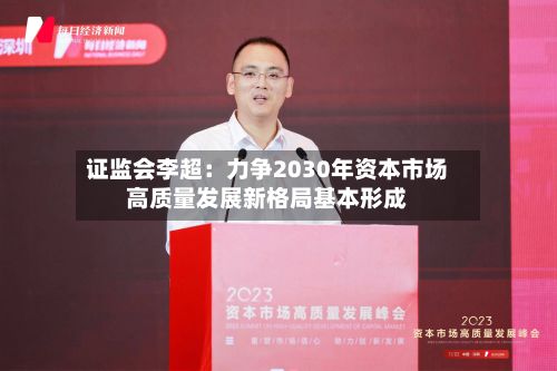 证监会李超:力争2030年资本市场高质量发展新格局基本形成
