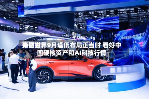 海通世界
张忆东:9月逢低布局正当时 看好中国硬核资产和AI科技行情-第3张图片