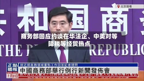 商务部回应约谈在华法企、中美对等降税等经贸热点
