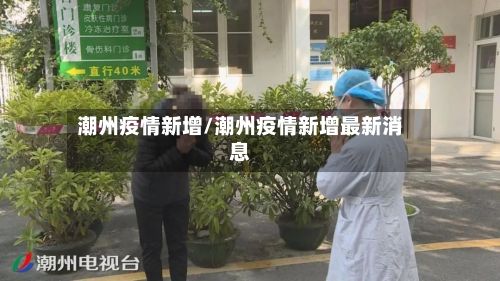 潮州疫情新增/潮州疫情新增最新消息-第2张图片