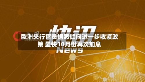 欧洲央行官员据悉倾向进一步收紧政策 最快10月份再次加息-第3张图片