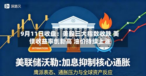 9月11日收盘:美股三大指数收跌 美债收益率创新高 油价持续上涨-第3张图片