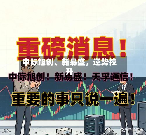 中际旭创、新易盛	，逆势拉升-第2张图片