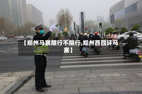 【郑州马寨限行不限行,郑州西四环马寨】-第2张图片