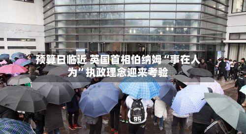 预算日临近 英国首相伯纳姆“事在人为	”执政理念迎来考验-第3张图片