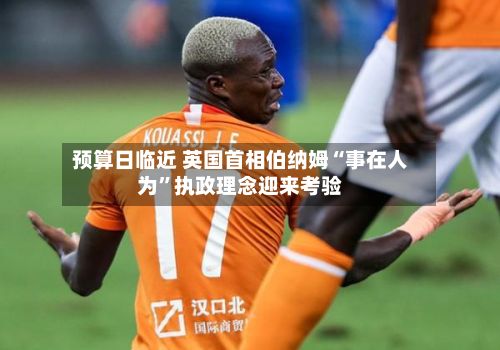 预算日临近 英国首相伯纳姆“事在人为”执政理念迎来考验-第2张图片