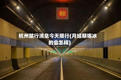 杭州禁行消息今天限行(月经期喝冰的会怎样)