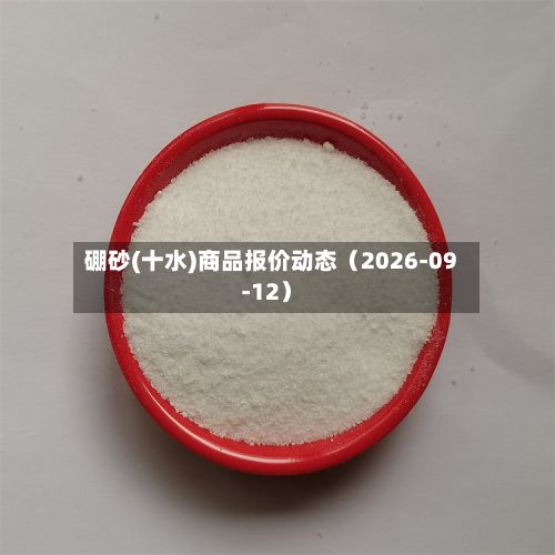 硼砂(十水)商品报价动态(2026-09-12)-第2张图片