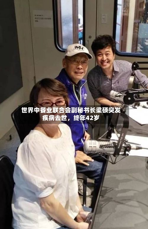 世界中餐业联合会副秘书长梁硕突发疾病去世，终年42岁-第2张图片