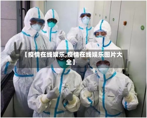 【疫情在线娱乐,疫情在线娱乐图片大全】