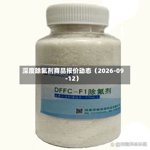 深度除氟剂商品报价动态(2026-09-12)-第1张图片