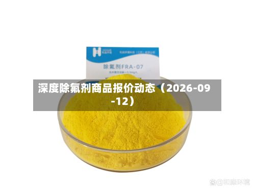 深度除氟剂商品报价动态(2026-09-12)-第2张图片